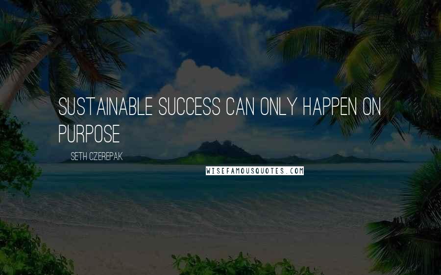 Seth Czerepak Quotes: Sustainable success can only happen on purpose