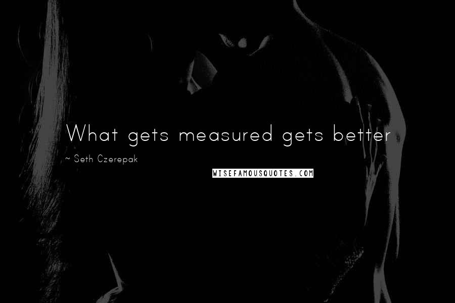 Seth Czerepak Quotes: What gets measured gets better