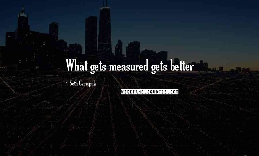 Seth Czerepak Quotes: What gets measured gets better