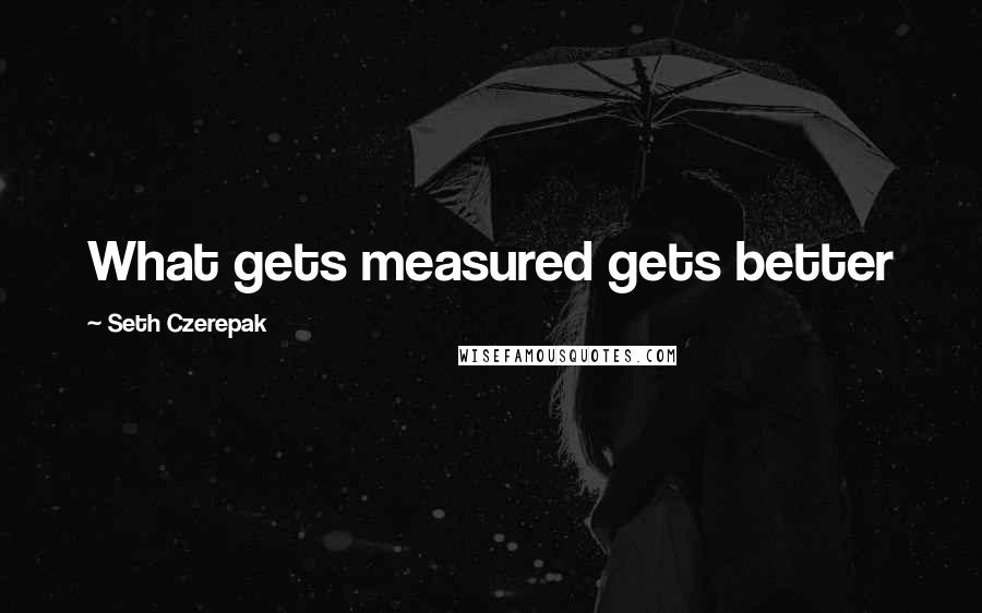 Seth Czerepak Quotes: What gets measured gets better