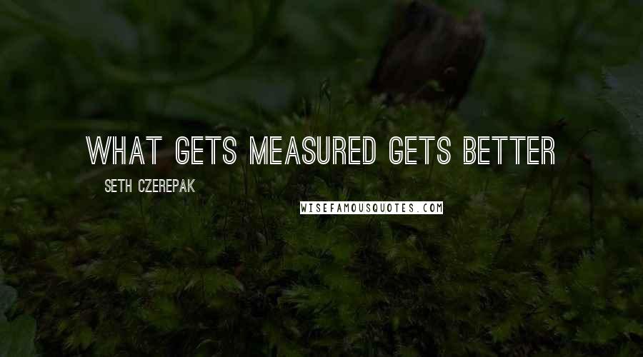 Seth Czerepak Quotes: What gets measured gets better