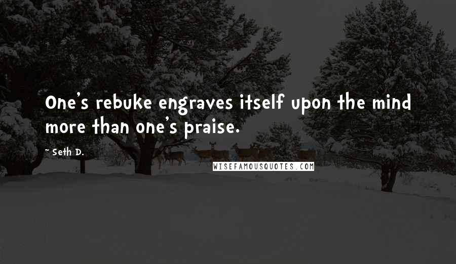 Seth D. Quotes: One's rebuke engraves itself upon the mind more than one's praise.