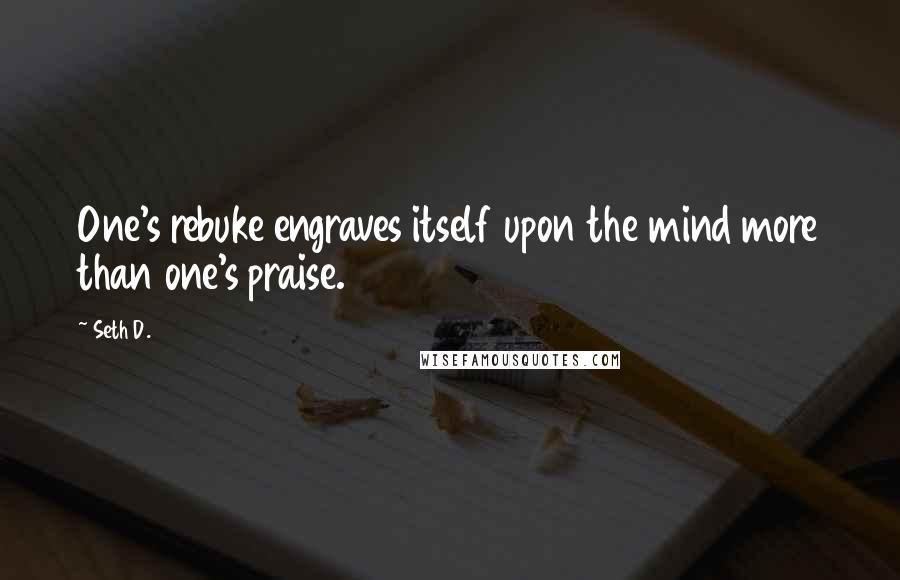Seth D. Quotes: One's rebuke engraves itself upon the mind more than one's praise.
