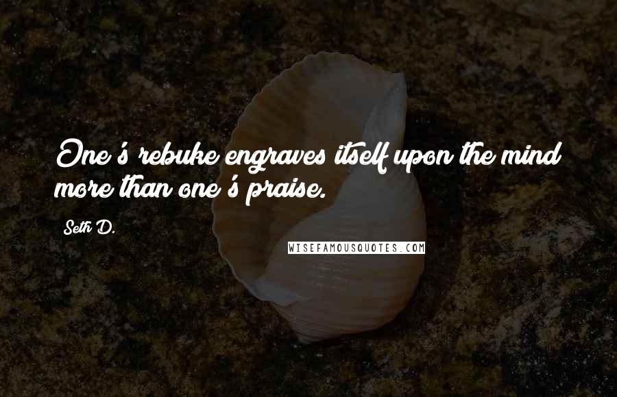 Seth D. Quotes: One's rebuke engraves itself upon the mind more than one's praise.