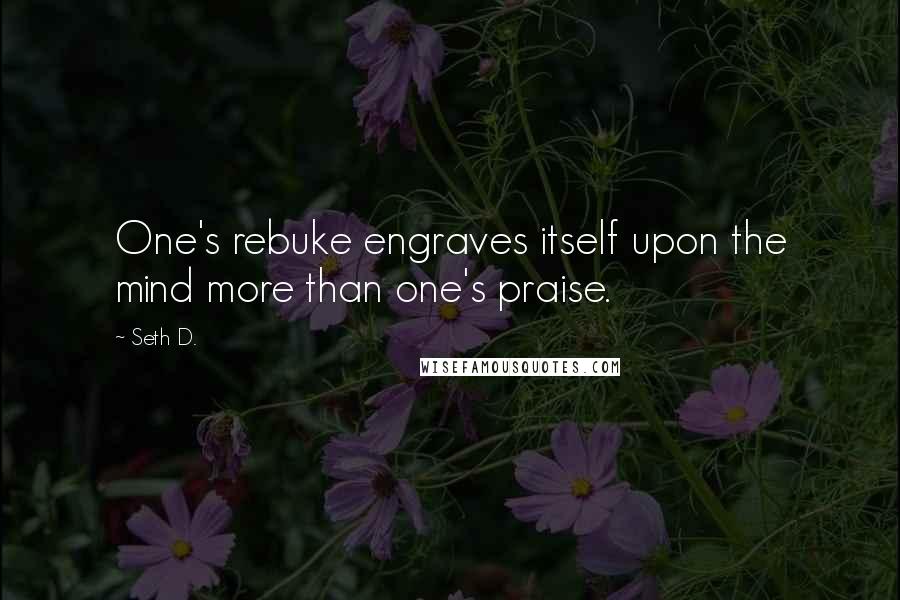 Seth D. Quotes: One's rebuke engraves itself upon the mind more than one's praise.