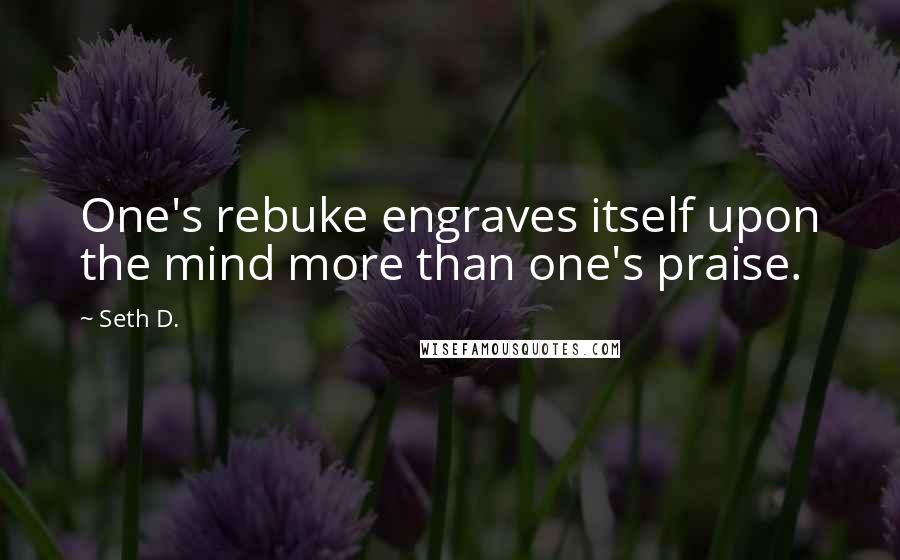 Seth D. Quotes: One's rebuke engraves itself upon the mind more than one's praise.