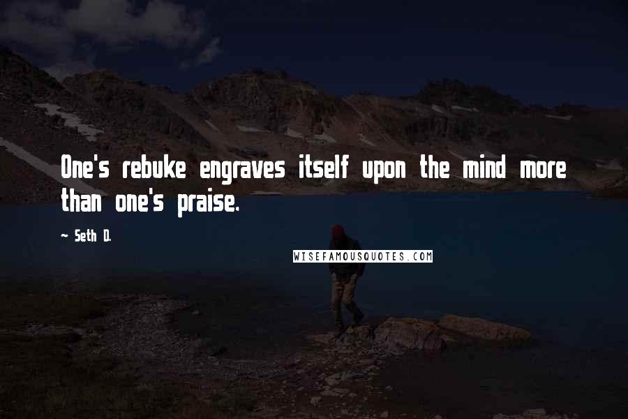 Seth D. Quotes: One's rebuke engraves itself upon the mind more than one's praise.