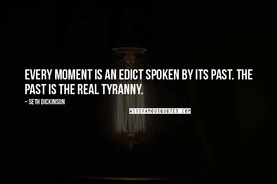 Seth Dickinson Quotes: Every moment is an edict spoken by its past. The past is the real tyranny.