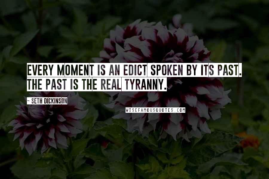 Seth Dickinson Quotes: Every moment is an edict spoken by its past. The past is the real tyranny.