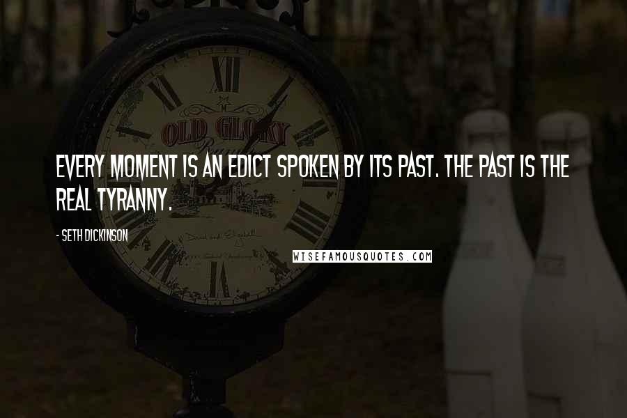 Seth Dickinson Quotes: Every moment is an edict spoken by its past. The past is the real tyranny.