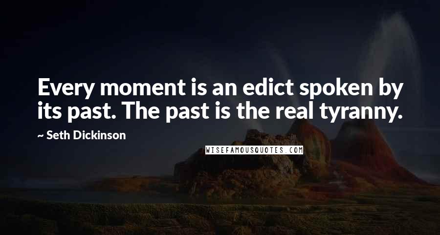 Seth Dickinson Quotes: Every moment is an edict spoken by its past. The past is the real tyranny.