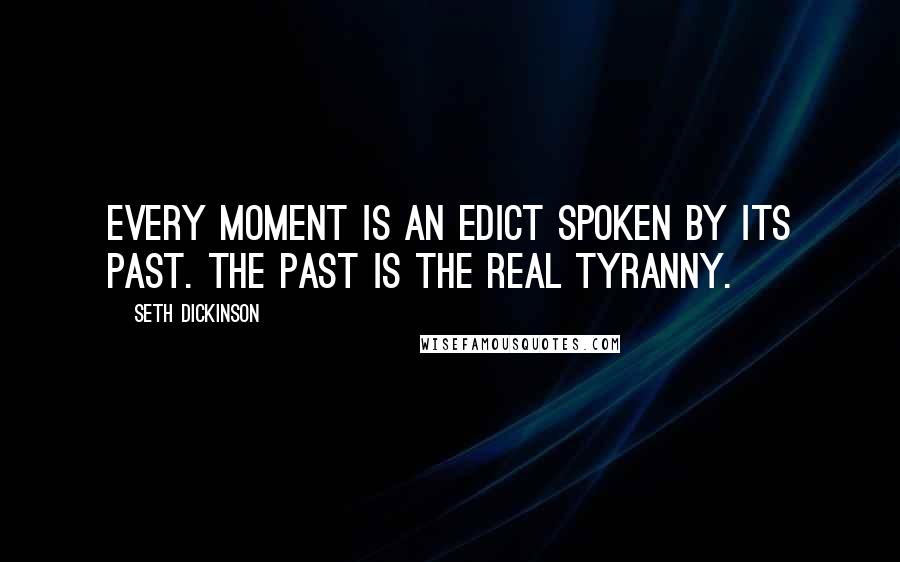 Seth Dickinson Quotes: Every moment is an edict spoken by its past. The past is the real tyranny.