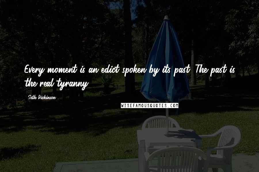 Seth Dickinson Quotes: Every moment is an edict spoken by its past. The past is the real tyranny.