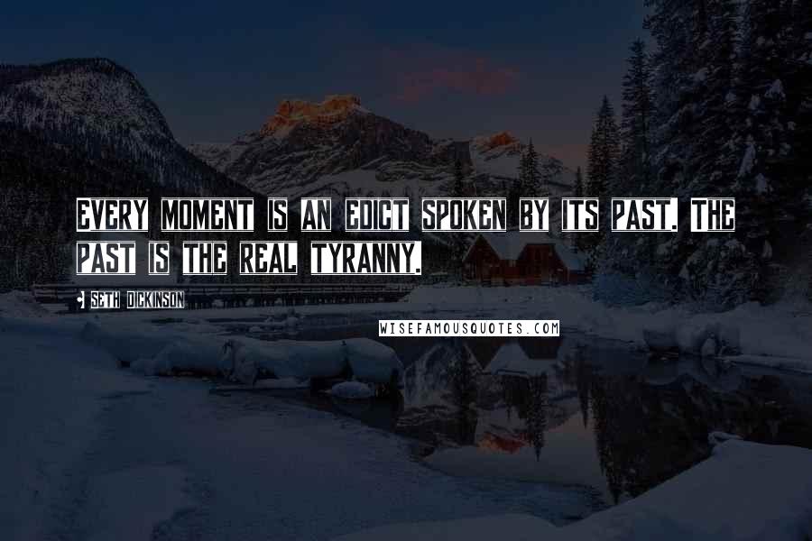 Seth Dickinson Quotes: Every moment is an edict spoken by its past. The past is the real tyranny.