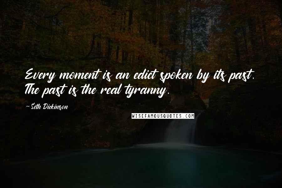 Seth Dickinson Quotes: Every moment is an edict spoken by its past. The past is the real tyranny.