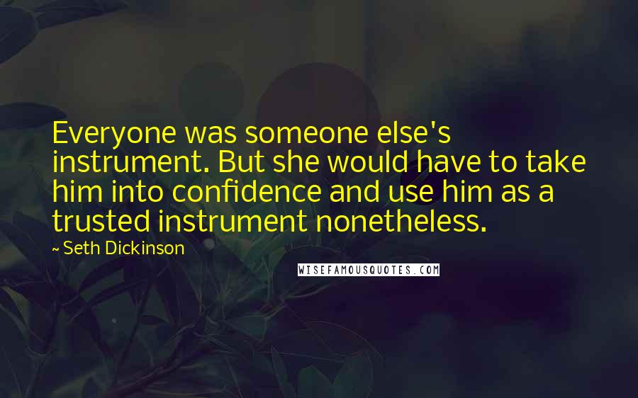 Seth Dickinson Quotes: Everyone was someone else's instrument. But she would have to take him into confidence and use him as a trusted instrument nonetheless.