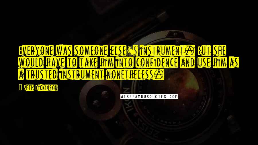 Seth Dickinson Quotes: Everyone was someone else's instrument. But she would have to take him into confidence and use him as a trusted instrument nonetheless.