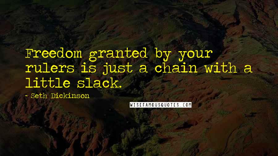 Seth Dickinson Quotes: Freedom granted by your rulers is just a chain with a little slack.