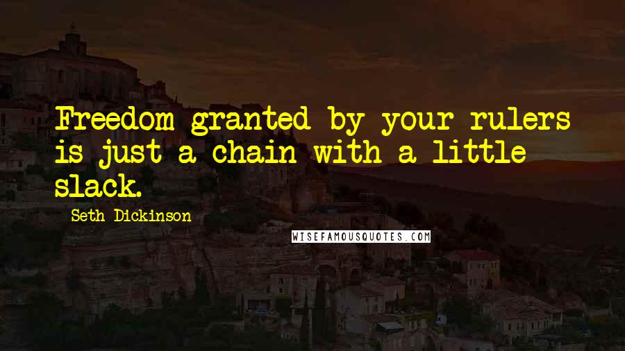 Seth Dickinson Quotes: Freedom granted by your rulers is just a chain with a little slack.