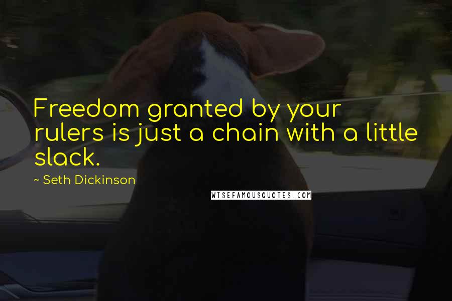 Seth Dickinson Quotes: Freedom granted by your rulers is just a chain with a little slack.