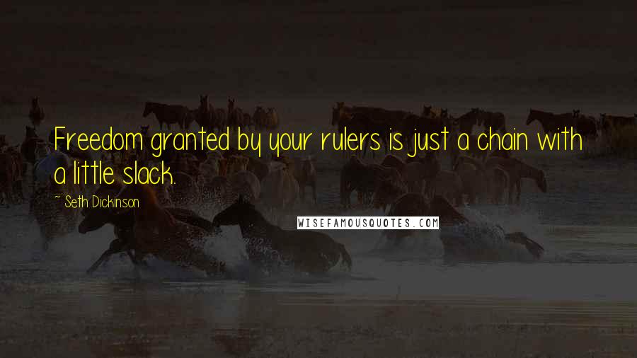 Seth Dickinson Quotes: Freedom granted by your rulers is just a chain with a little slack.