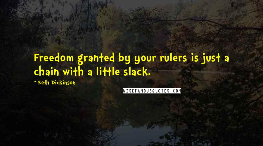 Seth Dickinson Quotes: Freedom granted by your rulers is just a chain with a little slack.