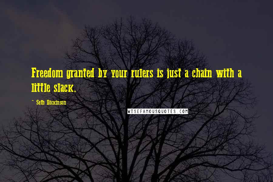 Seth Dickinson Quotes: Freedom granted by your rulers is just a chain with a little slack.