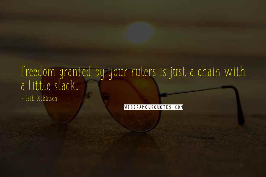 Seth Dickinson Quotes: Freedom granted by your rulers is just a chain with a little slack.