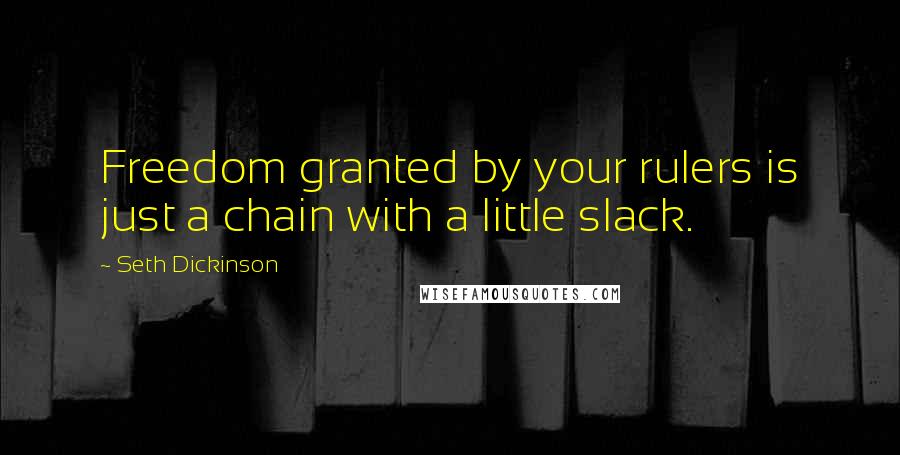 Seth Dickinson Quotes: Freedom granted by your rulers is just a chain with a little slack.