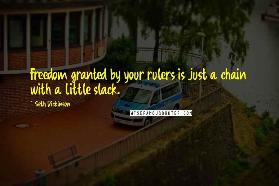 Seth Dickinson Quotes: Freedom granted by your rulers is just a chain with a little slack.