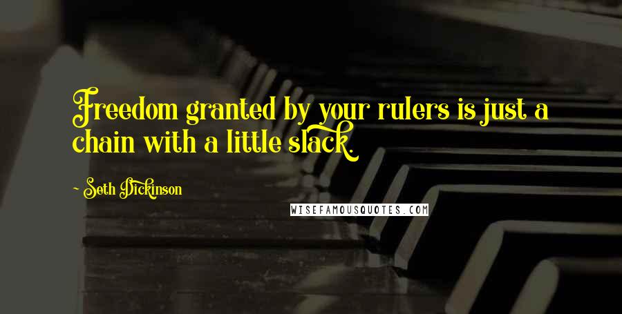 Seth Dickinson Quotes: Freedom granted by your rulers is just a chain with a little slack.