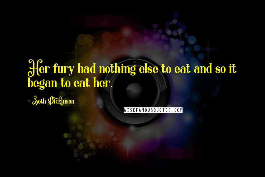Seth Dickinson Quotes: Her fury had nothing else to eat and so it began to eat her.
