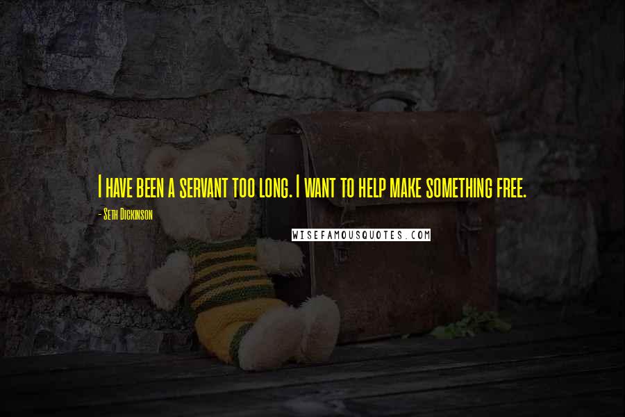 Seth Dickinson Quotes: I have been a servant too long. I want to help make something free.