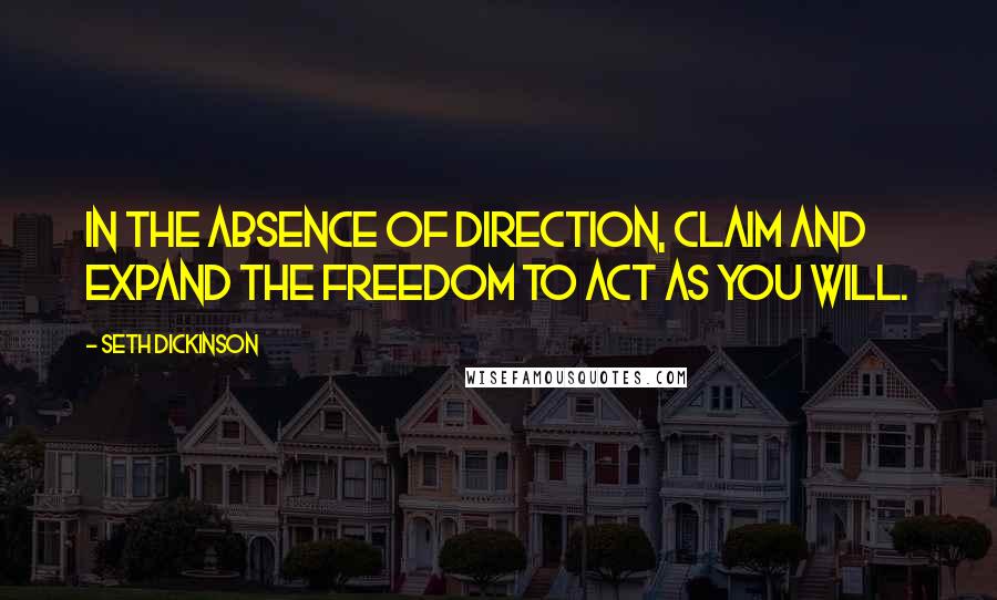 Seth Dickinson Quotes: In the absence of direction, claim and expand the freedom to act as you will.