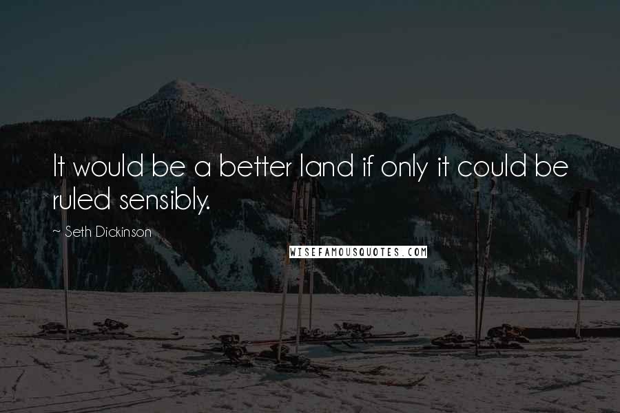 Seth Dickinson Quotes: It would be a better land if only it could be ruled sensibly.