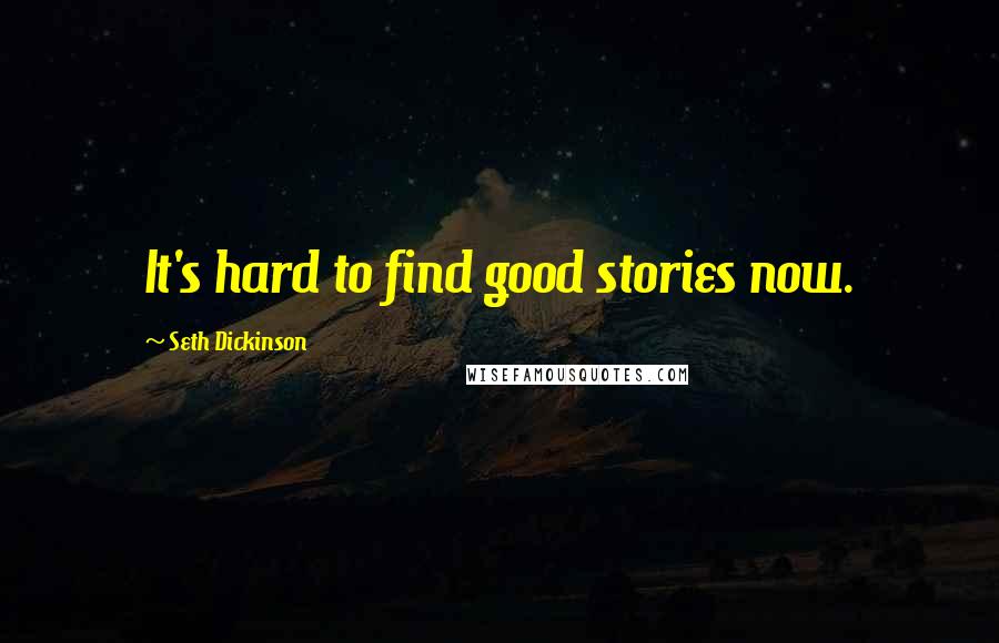 Seth Dickinson Quotes: It's hard to find good stories now.