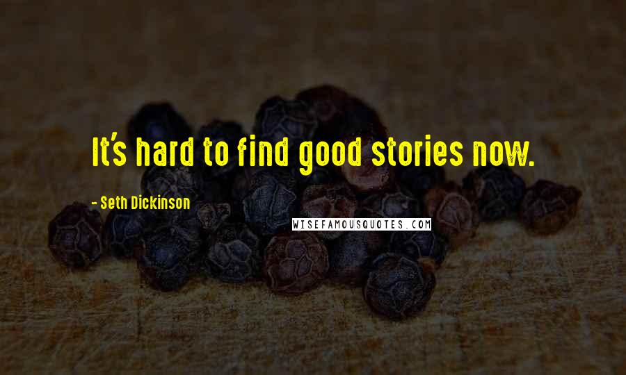 Seth Dickinson Quotes: It's hard to find good stories now.