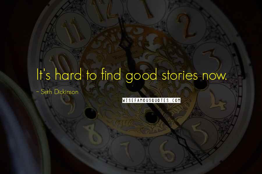 Seth Dickinson Quotes: It's hard to find good stories now.