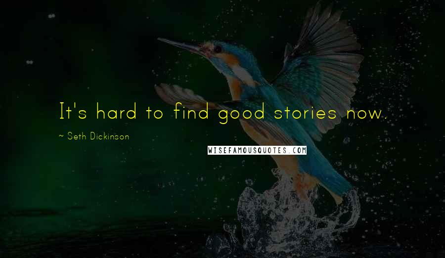 Seth Dickinson Quotes: It's hard to find good stories now.