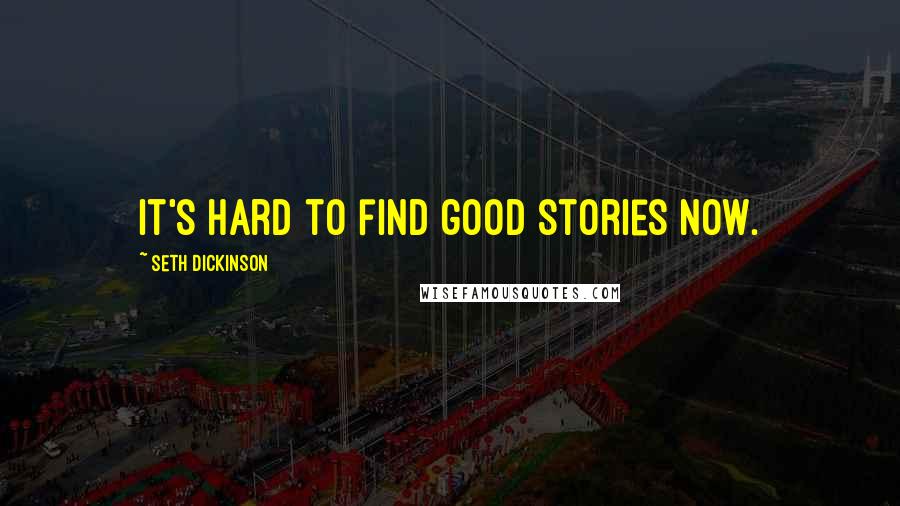 Seth Dickinson Quotes: It's hard to find good stories now.