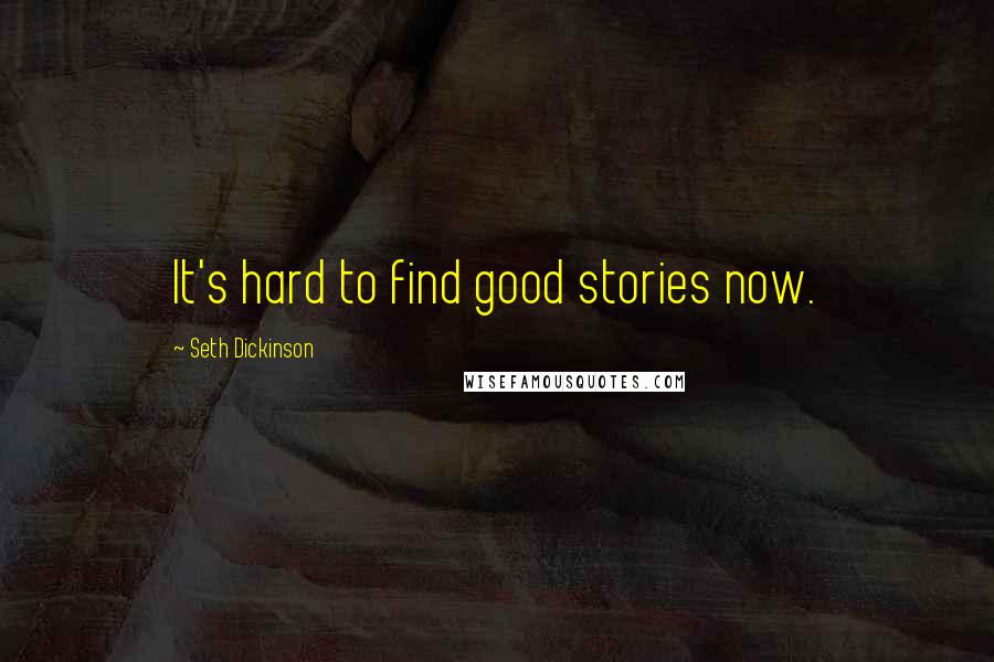 Seth Dickinson Quotes: It's hard to find good stories now.