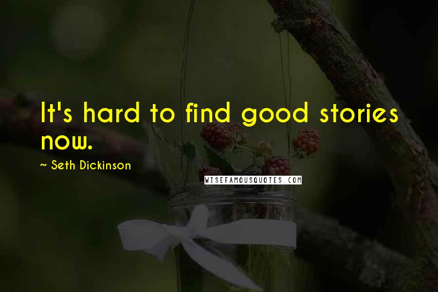 Seth Dickinson Quotes: It's hard to find good stories now.