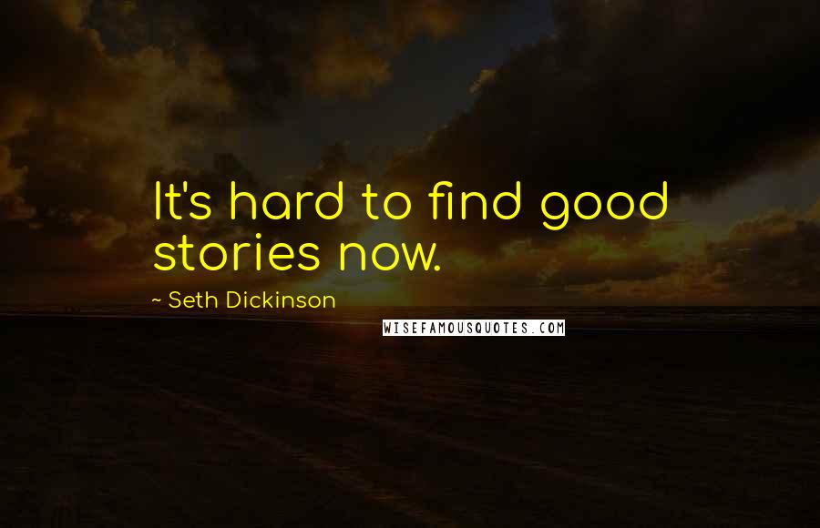 Seth Dickinson Quotes: It's hard to find good stories now.