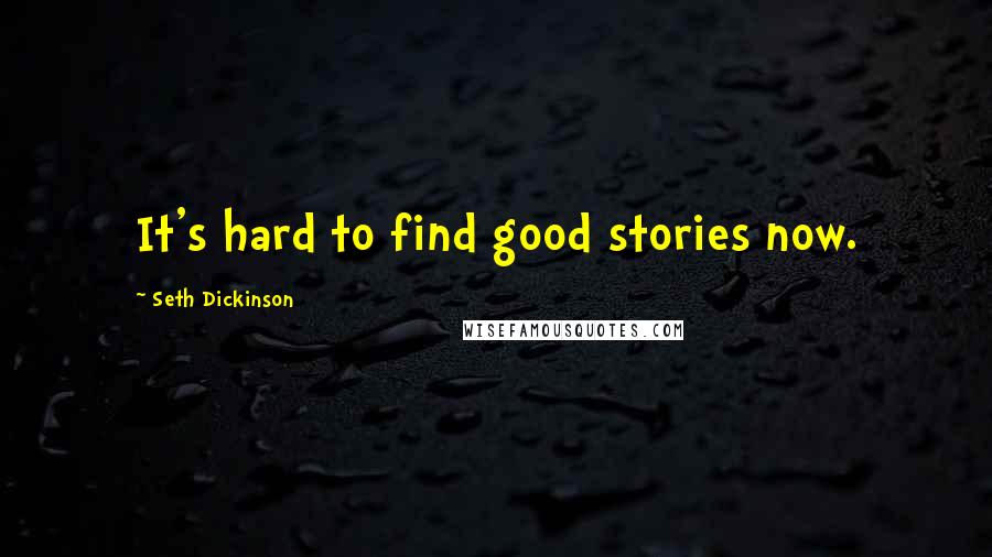 Seth Dickinson Quotes: It's hard to find good stories now.