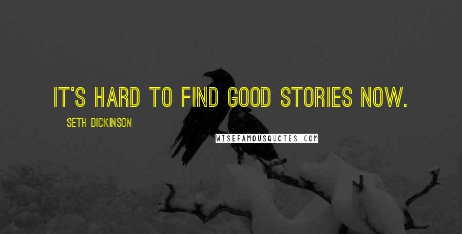 Seth Dickinson Quotes: It's hard to find good stories now.