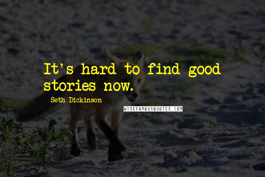 Seth Dickinson Quotes: It's hard to find good stories now.