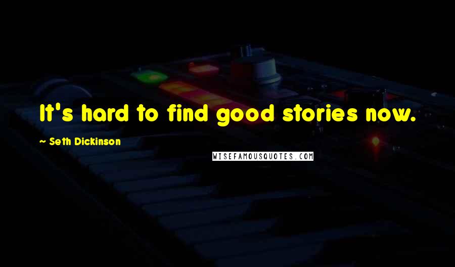 Seth Dickinson Quotes: It's hard to find good stories now.