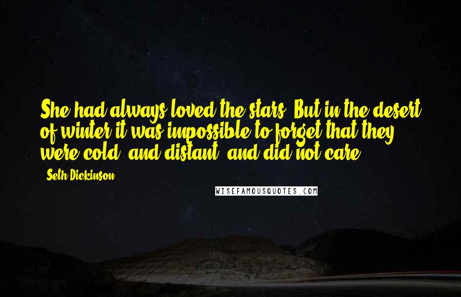 Seth Dickinson Quotes: She had always loved the stars. But in the desert of winter it was impossible to forget that they were cold, and distant, and did not care.