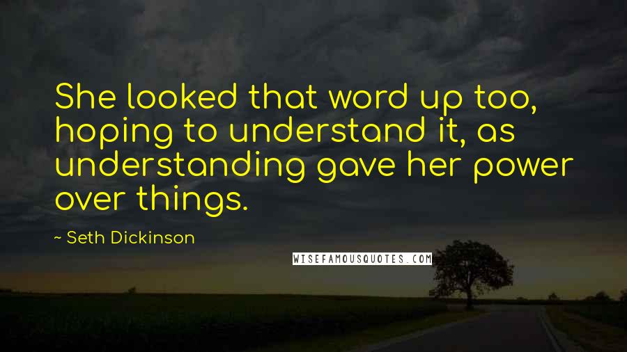 Seth Dickinson Quotes: She looked that word up too, hoping to understand it, as understanding gave her power over things.