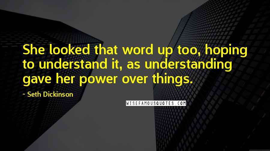 Seth Dickinson Quotes: She looked that word up too, hoping to understand it, as understanding gave her power over things.